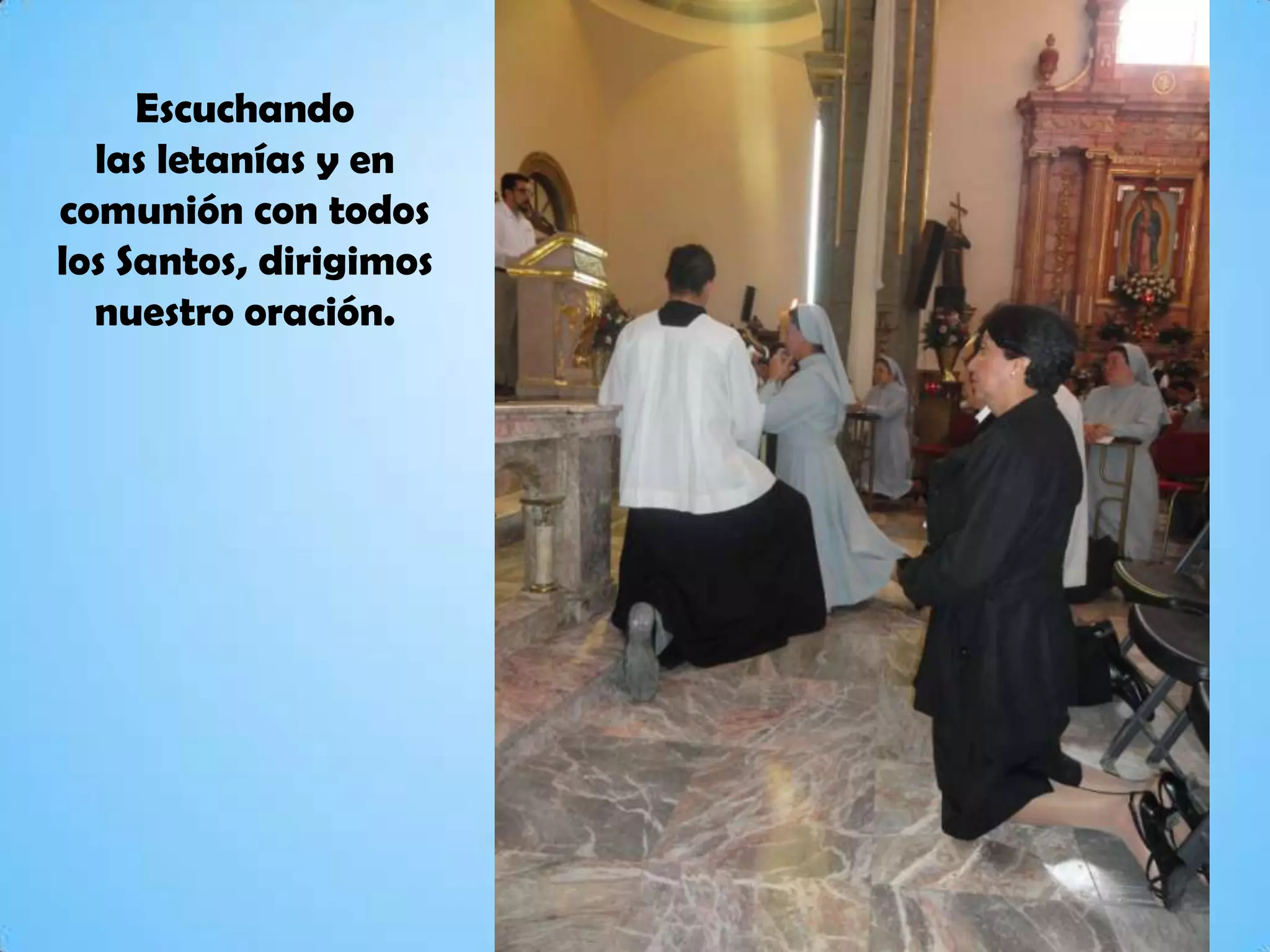 Escuchando
las letanías y en
comunión con todos
los Santos, dirigimos
nuestro oración.
