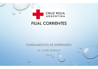 FILIAL CORRIENTES
FUNDAMENTOS DE ENFERMERÍA
LIC. JAVIER QUIROGA
-2015-
 