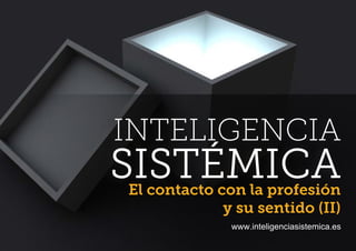 INTELIGENCIA
SISTÉMICAEl contacto con la profesión
y su sentido (II)
www.inteligenciasistemica.es
 
