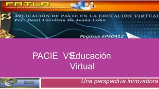 Educación
PACIE VS.
       Virtual
         Una perspectiva innovadora
 