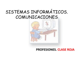 SISTEMAS INFORMÁTICOS.
    COMUNICACIONES




          PROFESIONES. CLASE ROJA
 
