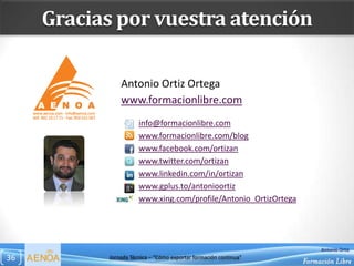 Gracias por vuestra atención

                 Antonio Ortiz Ortega
                 www.formacionlibre.com
              ...