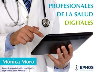 Mònica Moro 
Curso 
de 
especialización 
en 
eHealth. 
Sep6embre 
2014. 
MADRID 
PROFESIONALES 
DE LA SALUD 
DIGITALES 
 