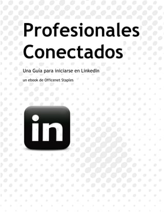 Profesionales
Conectados
Una Guía para iniciarse en LinkedIn
un ebook de Officenet Staples




                                      1
 
