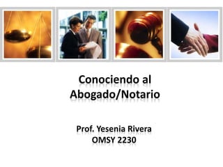 Conociendo al
Abogado/Notario
Prof. Yesenia Rivera
OMSY 2230
 