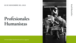 29 DE NOVIEMBRE DEL 2019
Profesionales
Humanistas
Universidad Autónoma de la Laguna
RaúlBlackaller
 