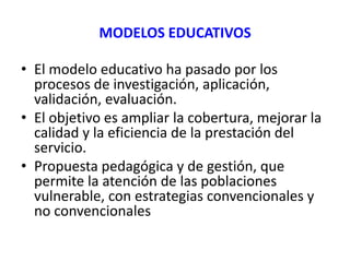 MODELOS EDUCATIVOS

• El modelo educativo ha pasado por los
  procesos de investigación, aplicación,
  validación, evaluac...