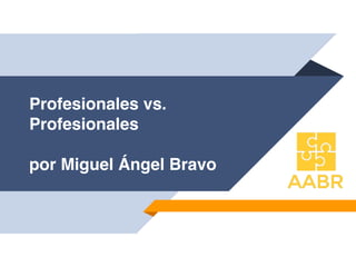 Profesionales vs.
Profesionales
por Miguel Ángel Bravo
 