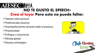 NO TE GUSTO EL SPEECH? Crea el tuyo! Pero esto no puede faltar: 
Talento internacional 
Profesionales jóvenes 
Acompañamiento durante todo el proceso. 
Proactividad 
Enfoque a soluciones 
Mirada global 
Nuevas estrategias  