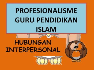PROFESIONALISME
GURU PENDIDIKAN
ISLAM
HUBUNGAN
INTERPERSONAL
 