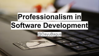 Professionalism in
Software Development
@DayuBagus
 
