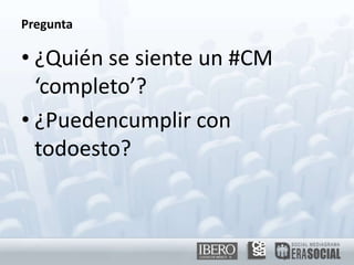 Pregunta¿Quién se siente un #CM ‘completo’?¿Puedencumplir con todoesto?