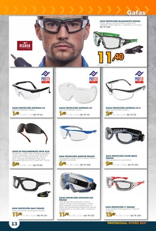 PROFESIONAL OTOÑO 2021
13
GAFAS PROTECCIÓN ANTIRAYA+UV R
Lentes policarbonato incoloras.
2,27 € + IVA = 2,75 € Ref. 99.103
GAFAS PROTECCIÓN ANTIRAYA+UV
Lentes policarbonato incoloras.
1,69 € + IVA = 2,05 € Ref. 99.105
GAFAS PROTECCIÓN ANTIRAYA+UV
Lentes policarbonato incoloras.
1,45 € + IVA = 1,75 € Ref. 99.104
GAFAS DE POLICARBONATO DELTA PLUS
Monobloque. Patillas nylon abatibles y ajustables.
Conteras espatuladas. Puente nasal TPE flexible
extraconfort. Protecciones laterales. Montura:
nylon. Oculares: policarbonato. Peso: 26 g.
NormatIVA; (EN166, EN170, ANSI Z87.1-2010).
3,26 € + IVA = 3,95 € Ref. 99.393
GAFA PROTECCIÓN BLACK&WHITE PEGASO
Contra impacto, banda ajustable, puente nasal
adaptable, diseño deportivo, compatible con otros Epis.
Ref. 99.1028
GAFA PROTECCIÓN AVENTUR PEGASO
Contraimpacto. Lente incolora antivaho, frontal
regulable muy flexible.
6,78 € + IVA = 8,20 € Ref. 99.1030
GAFA PROTECCIÓN COVER BRICO
PEGASO
Visión panorámica ajuste elástico.
9,05 € + IVA = 10,95 € Ref. 99.1032
GAFA PROTECCIÓN F1 PEGASO
Goma antideslizante ergonómica. Protección
envolvente.
12,69 € + IVA = 15,35 € Ref. 99.1029
GAFA PROTECCIÓN IMAX PEGASO
Visión panorámica contraimpacto activado.
11,78 € + IVA = 14,25 € Ref. 99.1031
GAFAS PROTECCIÓN ANTIVAHO EOS
PEGASO
Gafa de seguridad antilíquidos. Montura
integral con gran visión panorámica. Frontal
sobre inyectado en goma antideslizante. Su
diseño está pensado especialmente para permitir
indistintamente su uso sobre gafas correctoras o
sin ellas.
11,78 € + IVA = 14,25 € Ref. 99.1027
Gafas
11,40€
+ IVA = 13,80 €
 