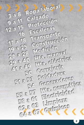 2
opa laboral
Calzado
Protección
Escaleras
Construcción
Medición
Hta. manual
Hta. eléctrica
Cerrajería
Soldadura
Generadores
Hta. neumática
Electricidad
Químicos
opa laboral
Calzado
Protección
Escaleras
Construcción
Medición
Hta. manual
Hta. eléctrica
Cerrajería
Soldadura
Generadores
Hta. neumática
Electricidad
Químicos
3 a 8
9 a 11
12 a 15
16
17 a 18
19 a 25
26 a 28
29 a 40
41 a 49
50
51 a 53
54
55 a 57
58 a 61
62 a 63
64 a 67
3 a 8
9 a 11
12 a 15
16
17 a 18
19 a 25
26 a 28
29 a 40
41 a 49
50
51 a 53
54
55 a 57
58 a 61
62 a 63
64 a 67
 