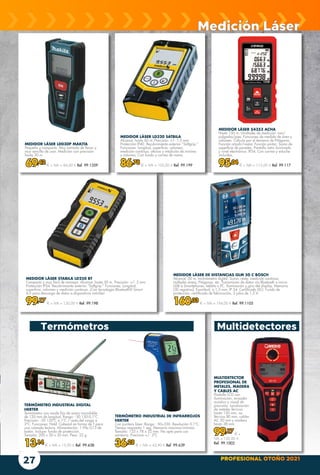 PROFESIONAL OTOÑO 2021
27
MEDIDOR LÁSER STABILA LD250 BT
Compacto y muy fácil de manejar. Alcance: hasta 50 m. Precisión: +/- 2 mm.
Protección IP54. Recubrimiento exterior “Softgrip.” Funciones: Longitud,
superficie, volumen y medición continua. ¡Con tecnología Bluetooth© Smart
4.0 para descarga de datos a dispositivos móviles!
99,17 € + IVA = 120,00 € Ref. 99.198
MEDIDOR LÁSER LD320 SATBILA
Alcance: hasta 60 m. Precisión: +/- 1,5 mm.
Protección IP40. Recubrimiento exterior “Softgrip.”
Funciones: Longitud, superficie, volumen,
medición continua, alturas y medición de mínimo
y máximo. Con funda y correa de mano.
86,78 € + IVA = 105,00 € Ref. 99.199
TERMÓMETRO INDUSTRIAL DIGITAL
HERTER
Termómetro con sonda fija de acero inoxidable
de 120 mm de longitud. Rango: -50 150:0,1ºC.
Precisión: -20 120ºC ± 1ºC / resto del rango ±
2ºC. Funciones: Hold. Cabezal en forma de T para
una cómoda lectura. Alimentación: 1 Pila G13 de
botón. Incluye: funda de protección.
Tamaño: 200 x 20 x 20 mm. Peso: 22 g.
13,14 € + IVA = 15,90 € Ref. 99.638
TERMÓMETRO INDUSTRIAL DE INFRARROJOS
HERTER
Con puntero láser. Rango: -50+330. Resolución 0,1ºC.
Tiempo respuesta 1 seg. Memoria máxima/mínima.
Tamaño: 133 x 78 x 32 mm. No apto para uso
sanitario. Precision +/- 2ºC
36,28 € + IVA = 43,90 € Ref. 99.639
MEDIDOR LÁSER LD030P MAKITA
Pequeño y compacto. Muy cómodo de llevar y
muy sencillo de usar. Medición con precisión
hasta 30 m.
69,42 € + IVA = 84,00 € Ref. 99.1359
MEDIDOR LÁSER 54353 ACHA
Hasta 100 m. Unidades de medición: mm/
pulgadas/pies. Funciones de medida de área y
volumen. Cálculo por el teorema de Pitágoras.
Función añadir/restar. Función pintor: Suma de
superficie de paredes. Pantalla retro iluminada
y nivel electrónico. IP54. Con correa y estuche
incluidos.
95,04 € + IVA = 115,00 € Ref. 99.117
MULTIDETECTOR
PROFESIONAL DE
METALES, MADERA
Y CABLES AC
Pantalla LCD con
iluminación, avisador
acústico y visual de
precisión. Localización
de metales férricos
hasta 120 mm, no
férricos 80 mm, cables
AC 50 mm y madera
hasta 38 mm.
99,17 € +
IVA = 120,00 €
Ref. 99.1002
MEDIDOR LÁSER DE DISTANCIAS GLM 50 C BOSCH
Alcance: 50 m. Inclinómetro digital. Suma, resta, medición continua,
múltiples áreas, Pitágoras, etc. Transmisión de datos vía Bluetooth o micro
USB a Smartphones, tablets o PC. Iluminación y giro del display. Memoria
(30 registros). Exactitud: ± 1,5 mm. IP 54. Certificado ISO. Funda de
protección, certificado de fabricación, 2 pilas de 1,5 V.
160,33 € + IVA = 194,00 € Ref. 99.1105
Medición Láser
Termómetros Multidetectores
 
