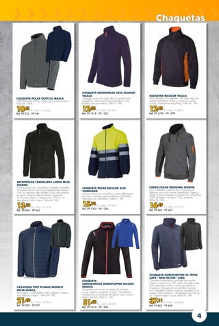 4
FORRO POLAR ORTIGARA STARTER
Con 4 bolsillos, capucha fija e inserciones
elásticas para una mayor comodidad. Ligero y
cálido al mismo tiempo. Composición: antipilling
100% poliéster, 160 g/m2
. Gris antracita.
Tallas M - XXL.
16,49 € + IVA = 19,95 €
Ref. 99.664 - 99.667
CHAQUETA CORTAVIENTOS DE TRIPLE
CAPA “NEW ASTON” JUBA
Chaqueta cortavientos con forro micropolar
interior y membrana TPU. Tejido de triple capa.
Puño ajustable interior y cierre ajustable en
el exterior. Dispone de dos bolsillos frontales
con cremallera. Elástico interior ajustable en la
cadera. 96% poliéster / 4% elastano de 330 gr/
m2
. Colores negro o azul. Tallas M - XXL.
37,11 € + IVA = 44,90 €
Ref. 99.862 - 99.869
CAZADORA TIPO PLUMAS MODELO
FREYA MARCA
Muy ligera y confortable 100% poliéster. Colores
azul marino o negro . Tallas M - XXL.
21,40 € + IVA = 25,90 €
Ref. 99.920 - 99.927
CHAQUETA POLAR QUETZAL MARCA
100% poliéster 200 g. Colores gris o azul marino.
Tallas M - XXXL.
10,41 € + IVA = 12,60 €
Ref. 99.932 - 99.941
SUDADERA BICOLOR VELILLA
65% poliéster 35% algodón, de cuello alto con
media cremallera. Puños y cintura en punto
canalé. Tratamiento antipilling. Tallas M - XXL.
12,40 € + IVA = 15,00 €
Ref. 99.1296 - 99.1299
Chaquetas
CHAQUETA POLAR BICOLOR ALTA
VISIBILIDAD
Cierre central con cremallera, cintas reflectantes
en torso y mangas, puños elásticos, 2 bolsillos
inferiores con cremallera. Tallas L - XXL.
15,70 € + IVA = 19,00 €
Ref. 99.1323 - 99.1326
CHAQUETA MICROPOLAR AZUL MARINO
VELILLA
Chaqueta polar de cuello alto con tratamiento
antipilling, cierre central de cremallera y tres
bolsillos con cremallera. Tallas S - XXL.
12,56 € + IVA = 15,20 €
Ref. 99.1318 - 99.1322
CHAQUETA
CORTAVIENTOS WINDSTOPPER WILSON
SPARCO
Chaqueta cortavientos en tejido de poliéster
suave y ligero, repelente al agua. Cremalleras
recubiertas con tiradores de goma. Color azul o
negro-naranja. Tallas S - XXL.
31,40 € + IVA = 38,00 €
Ref. 99.1414 - 99.1423
MICROPOLAR CREMALLERA LARGA MEJA
STARTER
Práctico polar con cremallera completa y bolsillos.
Se puede utilizar solo en las temporadas medias
o en las regiones más cálidas o bajo otra prenda
en pleno invierno. Banda elástica ajustable
en la parte inferior. Composición: 230 g / m2
micropolar. Color negro. Tallas M - XXL.
13,18 € + IVA = 15,95 €
Ref. 99.660 - 99.663
 