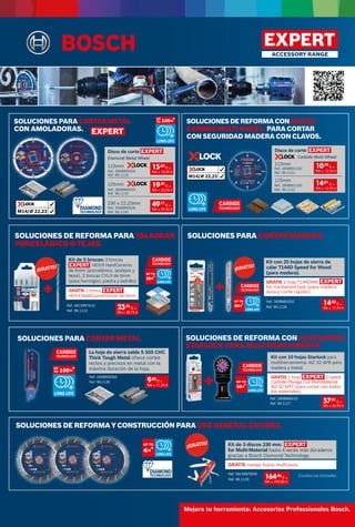 46
SOLUCIONES DE REFORMA PARA TALADRAR
PORCELÁNICO O TEJAS.
SOLUCIONES PARA CORTAR MADERA.
Kit de 5 brocas: 3 brocas
HEX-9 HardCeramic
de 6mm (porcelánico, azulejos y
tejas), 2 brocas CYL
-3 de 6mm
(para hormigón, piedra y ladrillo).
GRATIS 1 broca
HEX-9 MultiConstruction de 6mm.
Kit con 25 hojas de sierra de
calar T144D Speed for Wood
(para madera).
GRATIS 1 hoja T144DHM
for Hardwood fast (para madera
dura y corte rápido).
+ +
¡GRATIS! ¡GRATIS!
Ref. 061599761D
Ref. 99.1123
Ref. 2608665202
Ref. 99.1128
SOLUCIONES DE REFORMA CON ACCESORIOS
STARLOCK PARA MULTIHERRAMIENTA.
SOLUCIONES PARA CORTAR METAL.
Kit con 10 hojas Starlock para
multiherramienta: AIZ 32 APB para
madera y metal.
GRATIS 1 hoja Coated
Carbide Plunge Cut MultiMaterial
AIZ 32 APIT (para cortar casi todos
los materiales).
La hoja de sierra sable S 555 CHC
Thick Tough Metal ofrece cortes
rectos y precisos en metal con la
máxima duración de la hoja.
+
Ref. 2608666153
Ref. 99.1127
Ref. 2608900364
Ref. 99.1130
SOLUCIONES DE REFORMA Y CONSTRUCCIÓN PARAUSO GENERAL EN OBRA.
Kit de 3 discos 230 mm.
for Multi-Material hasta 4 veces más duraderos
gracias a Bosch Diamond Technology.
GRATIS navaja Suiza multiusos.
¡GRATIS!
Existencias limitadas.
Ref. 061599760W
Ref. 99.1129
Disco de corte
125mm
Disco de corte
SOLUCIONES PARA CORTAR METAL
CON AMOLADORAS.
SOLUCIONESDEREFORMACONDISCOS
CARBIDEMULTI WHEEL: PARA CORTAR
CON SEGURIDAD MADERA CON CLAVOS.
230 x 22,23mm
125mm
Carbide Multi Wheel
115mm
Ref. 2608900532
Ref. 99.1118
Ref. 2608901192
Ref. 99.1121
Ref. 2608901193
Ref. 99.1122
Ref. 2608900533
Ref. 99.1119
Ref. 2608900536
Ref. 99.1120
115mm
Diamond Metal Wheel
15,62
€ +
IVA = 18,90 €
10,70
€ +
IVA = 12,95 €
19,79
€ +
IVA = 23,95 €
14,01
€ +
IVA = 16,95 €
49,17
€ +
IVA = 59,50 €
23,76
€ +
IVA = 28,75 €
9,50
€ +
IVA = 11,50 €
14,83
€ +
IVA = 17,95 €
57,81
€ +
IVA = 69,95 €
164,46
€ +
IVA = 199,00 €
 