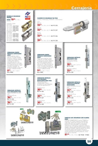 50
CERRADURA METÁLICA
2210 PALANCA
BASCULANTE INOX TESA
Palanca basculante
antipalanqueta. Frente y
cerraderos de acero inoxidable.
Escudo de seguridad E210.
Entrada 20 mm.
30,00
€ + IVA = 36,30 €
Ref. 99.1246
Entrada 25 mm.
30,29
€ + IVA = 36,65 €
Ref. 99.1247
Entrada 30 mm.
30,54
€ + IVA = 36,95 €
Ref. 99.1248
CERRADURA METÁLICA
DESLIZANTE TESA
Frente acero cincado.
Entradas de 13,5 mm.
Palanca
20,45
€ + IVA = 24,75 €
Ref. 99.1243
Picaporte y palanca
25,62
€ + IVA = 31,00 €
Ref. 99.1242
CERRADURA METÁLICA
2210 DESLIZANTE TESA
Frente y cerraderos de acero
inox.
Entrada de 20 mm.
26,03
€ + IVA = 31,50 €
Ref. 99.1244
Entrada de 25 mm.
26,36
€ + IVA = 31,90 €
Ref. 99.1245
BOMBILLO SEGURIDAD
PROFER
DESDE 18,60
€ + IVA =
22,50 €
Acabado en latón.
Leva larga.
30 x 30 mm. Ref. 99.40
35 x 35 mm. Ref. 99.41
30 x 40 mm. Ref. 99.42
40 x 40 mm. Ref. 99.43
Acabado en níquel.
Leva larga.
30 x 30 mm. Ref. 99.44
30 x 40 mm. Ref. 99.45
40 x 40 mm. Ref. 99.46
Leva corta.
30 x 30 mm. Ref. 99.47
30 x 40 mm. Ref. 99.48
CILINDRO DE SEGURIDAD T60 TESA
6 pitones. Antibumping. Antitaladro. 5 Llaves planas.
Latón.
30 x 30.
22,27
€ + IVA = 26,95 € Ref. 99.1235
30 x 40.
25,41
€ + IVA = 30,75 € Ref. 99.1237
Niquel.
30 x 30.
25,58
€ + IVA = 30,95 € Ref. 99.1236
30 x 40.
29,21
€ + IVA = 35,35 € Ref. 99.1238
CERRADURA METÁLICA
2240 BE DE GANCHO
BASCULANTE
Frente y cerraderos de acero
inox.
Entrada de 20 mm.
35,95
€ + IVA = 43,50 €
Ref. 99.1239
Entrada de 25 mm.
36,16
€ + IVA = 43,75 €
Ref. 99.1240
Entrada de 30 mm.
36,36
€ + IVA = 44,00 €
Ref. 99.1241
CERROJO ALTA SEGURIDAD CON ALARMA
LINCE
CERROJO SOBREPONER. El cerrojo 7930RSA se
suministra con 5 llaves multipunto reversibles de
cuello largo, además de incorporar las más altas
protecciones físicas de resistencia ante ataques
mecánicos contra el bombillo, como elementos:
antiimpresión, antibumping, antiganzúa, antitaladro,
antigiro… Hemos implementado el novedoso sistema
de SENSOR ALARMA, capaz de detectar los intentos
de intrusión antes de que el ladrón entre en la
vivienda. Diseñado para adaptarse a todo tipo de
puertas ofreciendo la máxima protección. Cromo
mate, blanco o latonado.
81,82
€ + IVA = 99,00 € Ref. 99.881 - 99.883
CERRADURA PUERTA
METÁLICA CORTAFUEGO
LINCE
Norma UNE EN 12209 y
UNE EN 179:2008. Modelo:
Picaporte + Palanca. Función:
Picaporte accionable mediante
manilla o llave. Palanca
accionable por llave. Con
entrada de 65mm y entre ejes
de 72mm, funciona con cilindro
euro perfil de excéntrica 15mm.
Cerradura reversible, con
picaporte regulable y mueca de
9 x 9mm. Acabado zincado.
8,93
€ + IVA = 10,80 €
Ref. 99.884
CERRADURA PUERTA
METÁLICA CORTAFUEGO
LINCE
Según norma UNE EN 12209
y UNE EN 179:2008. Modelo:
Picaporte solo. Función: Picaporte
accionable mediante manilla o
llave. Con entrada de 65mm y
entre ejes de 72mm, funciona con
cilindro euro perfil de excéntrica
15mm. Cerradura reversible, con
picaporte regulable y mueca de 9
x 9 mm. Acabado zincado.
9,88
€ + IVA = 11,95 €
Ref. 99.885
Cerrajería
 
