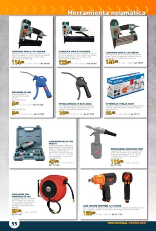 PROFESIONAL OTOÑO 2021
55
ENROLLADOR CON
MANGUERA DE AIRE
Carcasa de plástico, manguera
de PVC flexible int. 8 mm con
15 m y sistema de bloqueo de
la manguera en la posición
deseada. Soporte para pared
giratorio.
87,60 € + IVA = 106,00 €
Ref. 99.1337
KIT PISTOLAS 5 PIEZAS AIRUM
Kit pistolas compuesto de pistola de soplar, pistola
de inflar, pistola de petrolear, pistola de pintar y
tubo espiral 5 m.
21,45 € + IVA = 25,95 € Ref. 99.211
REMACHADORA NEUMÁTICA YAIM
Capacidad de remache en aluminio hasta
5 mm. Se suministra con un maletín que
contiene: boquillas de 3 ,2 – 4 – 5 mm.
1 articulación de 1/4” y llaves para
mantenimiento.
112,40 € + IVA = 136,00 €
Ref. 99.1336
SOPLADORA DE AIRE
Cuerpo de plástico,
fácil control del caudal
de aire.
Lanza de 100 mm.
5,58 € + IVA = 6,75 € Ref. 99.1338
Lanza de 300 mm.
8,26 € + IVA = 10,00 € Ref. 99.1339
AMOLADORA RECTA CON
MUELAS
Sistema de impacto doble maza.
Capacidad M-18. Apriete hasta
680 Nm. Salida de aire inferior.
7.000 rpm. Gama de uso
continuada. Incluye 8 vasos de
10, 11, 13, 14, 17, 19, 22, 24,
una alargadera 125 mm y un
miniengrasador.
47,93 € + IVA = 58,00 €
Ref. 99.1340
CLAVADORA NOVA 12/60 UNICAIR
Para clavos GF DE 1,2 mm de 20 a 60 mm de
largo. Fijación de tapajuntas, molduras rústicas,
fabricación de muebles, decoración, etc.
135,54 € + IVA = 164,00 € Ref. 99.891
CLAVADORA NOVA 6/30 P UNICAIR
Clavadora de 0,6 mm con y sin cabeza. De 15 a
30 mm sin cabeza y 15 mm a 30 mm con cabeza.
Fijación de molduras y marcos, tapa-juntas,
decoración en muebles, etc.
114,88 € + IVA = 139,00 € Ref. 99.890
CLAVADORA NOVA 8/30 UNICAIR
Clavadora de 0,8 mm con y sin cabeza. De 15 a
30 mm sin cabeza y 15 mm a 30 mm con cabeza.
Fijación de molduras y marcos, tapa-juntas,
decoración en muebles, etc.
122,31 € + IVA = 148,00 € Ref. 99.892
LLAVE IMPACTO COMPACTA 1/2” BAHCO
Con mecanismo de doble martillo 338 Nm. Llave de impacto neumática de 1/2”
muy compacta y rápida. Carcasa de composite ligera, duradera y aislada
152,89 € + IVA = 185,00 € Ref. 99.1198
PISTOLA SOPLADO 10 BAR SAMOA
Para limpieza o secado de piezas, arrastre de
viruta, etc. Realizada en termoplástico de alta
calidad con boquilla de salida metálica.
10,12 € + IVA = 12,25 € Ref. 99.1139
Herramienta neumática
 