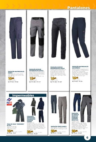 6
PANTALÓN ELÁSTICO
MULTIBOLSILLOS VELILLA
Pantalón stretch multibolsillos con
goma elástica en el interior de
la cinturilla de la espalda. Dos
bolsillos franceses y cuatro con
tapeta y velcro. Pespunte trasero
de seguridad. Color negro. Tallas
40 - 54.
15,91 €
+ IVA = 19,25 €
Ref. 99.1300 - 99.1307
TRAJE DE AGUA “INGENIERO”
DE PVC
Norma CE: EN 340.
Tallas M, L, XL o XXL.
Color azul o verde.
10,74 € + IVA = 12,99 €
Ref. 99.80 - 99.87
PANTALÓN BICOLOR
MULTIBOLSILLOS VELILLA
Con refuerzos en rodilla y culera.
Dobles costuras de seguridad. 6
bolsillos: 2 franceses y 4 bolsillos
con cierre de tapeta.
Gramaje 240 g. Tallas 38 - 56.
13,97 €
+ IVA = 16,90 €
Ref. 99.1308 - 99.1317
PANTALÓN
DE TRABAJO
MACH2 DE
POLIÉSTER/
ALGODÓN
DELTA PLUS
Pantalón. Corte
regular. Cintura
elástica en los laterales. Rodillas
preformadas. 7 bolsillos, incluye
1 bolsillo para metro. Tejido 65%
poliéster 35% algodón 245 g/
m².Colores azul marino/azul rey o
gris/naranja. Tallas S - XXXL.
20,58 € + IVA = 24,90 €
Ref. 99.418 - 99.429
CONJUNTO
IMPERMEABLE
POLIURETANO-
POLIÉSTER
STARTER
Chaqueta: traje
de agua con capucha, ventilación en
el dorso y bajo las axilas. Cremallera
de plástico cubierta con botones. Dos
bolsillos con cierre botón. Pantalón: con
elástico en la cintura. Colores verde o
azul. Tallas L - XXL.
25,62 € + IVA = 31,00 €
Ref. 99.654 - 99.659
PANTALÓN MULTIBOLSILLOS
EASYSTRETCH
Pantalón elástico compuesto por el
98,1% algodón y 1,9% de elastano
de 260 gr/m2
. Dos bolsillos
laterales, dos frontales y otros dos
posteriores. Cierre con cremallera
y botón, elástico en cintura. Tallas
S - 3XL. Colores azul o gris.
16,40 €
+ IVA = 19,85 €
Ref. 99.693 - 99.704
PANTALÓN MULTIBOLSILLOS
MARCA
TOP Tergal 245 g (65% poliéster
35% algodón). azul marino o gris.
Tallas 38 - 62.
10,33 €
+ IVA = 12,50 €
Ref. 99.945 - 99.968
PANTALÓN STRECH MARCA
98% Algodón. 2% Elastano 255 g.
Tallas 38 a 60. Colores gris o azul.
20,33 € + IVA = 24,60 €
Ref. 99.977 - 99.1000
Impermeables
Pantalones
 