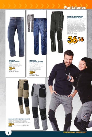 PROFESIONAL OTOÑO 2021
7
PANTALÓN
VAQUERO WALKER
JUBA
Pantalón vaquero de 97%
algodón/3% elastano de 450
gramos. Tallas M - 2XL
25,58 €
+ IVA = 30,95 €
Ref. 99.858 - 99.861
PANTALÓN
ROCK WINTER DIADORA
Con rodilleras, bolsillo lateral,
detalles reflectantes, bolsillo
porta-metro, bolsillo porta-
martillo y detalles en contraste
de material antiabrasión,
elástico en cintura, triple
costura. Color azul o gris.
Tallas M - XXL.
28,93 €
+ IVA = 35,00 €
Ref. 99.524 - 99.531
PANTALÓN ELÁSTICO STRETCH STARTER
Pantalón multibolsillos en tejido elástico.
Composición: 97% algodón, 3% spandex.
Tallas M - XXL. Colores beige/negro o gis/negro.
35,95 € + IVA = 43,50 € Ref. 99.668 -
99.676
PANTALÓN MULTIBOLSILLOS
STRETCH EXTREME STARTER
Pantalón técnico con inserciones en tejido
antiabrasión e inserciones reflectantes.
Posibilidad de regulación en longitud
y cintura y tejido elástico permiten
tanto la comodidad como una imagen
propia de los mejores pantalones del
mundo deportivo. Dispone de 9 bolsillos,
entre los cuales uno porta-móvil y otro
porta-metro. Triples costuras y un tejido
particularmente resistente garantizan una
alta resistencia durante los trabajos más
duros. Composición: 65% poliéster, 32%
algodón y 3% spandex. Color gris.
Tallas M - XXL.
Ref. 99.689 - 99.692
Pantalones
36,16€
+ IVA = 43,75 €
 