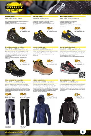 diadora.com/utility 8
BLITZ MID S3 SRC BLITZ LOW S3 SRC
RUN NET AIRBOX LOW S3 SRC
SOFTSHELL CARBON TECH
PANT CARBON PERFORMANCE PADDED JACKET OSLO
SPORT DIATEX MID S3 WR CI SRC COUNTRY MID S3 SRC
RUN LOW SR SRC ESD
tallas 35/48 - col.80013 black tallas 35/48 - col.80013 black
tallas 35/48 - col.C9034 asphalt/silver/red
tallas XS/4XL - col.75135 asphalt
tallas XS/4XL - col.75070 steel grey tallas XS/4XL - col.60031 insignia blue
tallas 35/48 - col.C2815 black/steel grey tallas 35/48 - col.30050 dark brown
tallas 35/49 - col.60055 dark navy
Bota de seguridad hidrófugo, nailon y poliuretano.
Puntera Composite de 11.
SUELA: Poliuretano compacto, resistente a las
abrasiones.
Calzado de seguridad S3 hidrófugo, nailon y
poliuretano. Puntera Composite de 11.
SUELA: Poliuretano compacto, resistente a las
abrasiones.
Calzado de seguridad S3 en piel de ante de serraje italiana
hidrófuga con sistema de transpiración lateral Net Breathing
System by Geox. Puntera de aluminio de 11.
Tecnologia D-LIGHT y MASS DAMPER
SUELA: Poliuretano compacto, resistente a las abrasiones.
Chaqueta softshell con tecnología Breathing System
de Geox. Capucha extraíble con tres posiciones
de ajuste, dos bolsillos laterales y uno frontal con
cremallera, bolsillo interno con velcro. Parte posterior
más larga para un mejor ajuste. Cordón para ajustar
la cintura.
Pantalón de trabajo de tejido hidrófugo elástico.
Refuerzo en el tiro. Bolsillos frontales abiertos. Bolsillo
doble lateral con portametro. Portarrodilleras de
tela resistente a las abrasiones con abertura por la
parte superior. Detalles reflectantes. Botón ocultable.
Pernera ergonómica y largo regulable con botones
automáticos.
Chaqueta acolchada y ligera, con capucha
desmontable con visera y regulación doble. Parte
posterior más larga para un mejor ajuste. Bolsillo
lateral con bolsillo interior de seguridad, bolsillo lateral
y bolsillo en el pecho, todos con cierre de cremallera.
Tres bolsillos interiores. Bajo regulable con cordón
ajustable. Detalles reflectantes.
Bota de seguridad S3 piel de nobuk italiana pull-
up impermeable y termoaislada y ante de serraje
hidrófugo. Puntera y talón reforzados con poliuretano
termoplástico. Membrana DIA-tex. Puntera de
aluminio de 11.
SUELA: Poliuretano compacto, resistente a las
abrasiones.
Bota de seguridad S3, fabricado en piel italiana nobuk
pull-up hidrófuga. Puntera de acero de 11.
SUELA: Poliuretano compacto, resistente a las
abrasiones.
Calzado de seguridad S3 hidrófugo.
Puntera Composite de 10. ESD.
Con tecnología D-LIGHT.
SUELA: Poliuretano compacto, resistente a las
abrasiones.
col.75070
steel grey
col.75135
asphalt
46,28 €
+ IVA = 56,00 €
Ref. 99.438 a 99.448
72,64 €
+ IVA = 87,90 €
Ref. 99.480 a 99.489
42,15 €
+ IVA = 51,00 €
Ref. 99.450 a 99.459
63,64 €
+ IVA = 77,00 €
Ref. 99.490 a 99.499
59,42 €
+ IVA = 71,90 €
Ref. 99.512 a 99.515
45,04 €
+ IVA = 54,50 €
Ref. 99.500 a 99.503
45,04 €
+ IVA = 54,50 €
Ref. 99.504 a 99.507
58,64 €
+ IVA = 70,95 €
Ref. 99.460 a 99.469
70,45 €
+ IVA = 85,25 €
Ref. 99.470 a 99.479
61,98 €
+ IVA = 75,00 €
Ref. 99.508 a 99.511
 