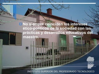 No siempre coinciden los intereses ético-políticos de la sociedad con las prácticas y desarrollos educativos del maestro. 