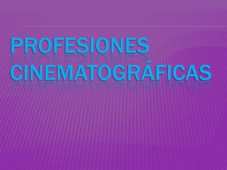 PROFESIONES
CINEMATOGRÁFICAS
 