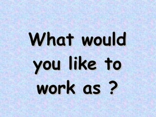 What would you like to work as ? 