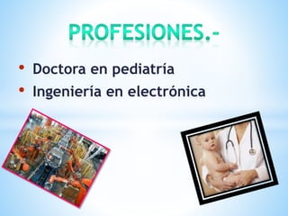 • Doctora en pediatría
• Ingeniería en electrónica
 