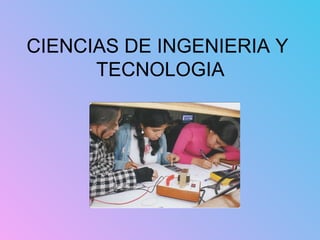 CIENCIAS DE INGENIERIA Y
TECNOLOGIA
 