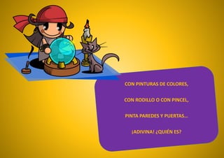 CON PINTURAS DE COLORES,
CON RODILLO O CON PINCEL,
PINTA PAREDES Y PUERTAS…
¡ADIVINA! ¿QUIÉN ES?
 