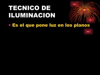 TECNICO DE ILUMINACION Es el que pone luz en los planos 