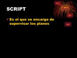 SCRIPT Es el que se encarga de supervisar los planos 