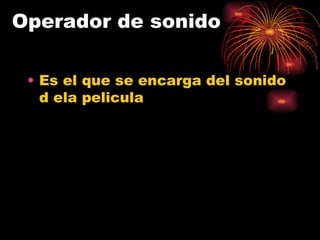 Operador de sonido Es el que se encarga del sonido d ela pelicula 