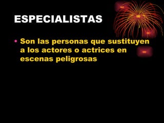 ESPECIALISTAS Son las personas que sustituyen a los actores o actrices en escenas peligrosas 
