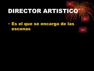DIRECTOR ARTISTICO Es el que se encarga de las escenas 
