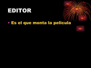 EDITOR Es el que monta la pelicula 