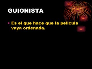 GUIONISTA Es el que hace que la pelicula vaya ordenada. 