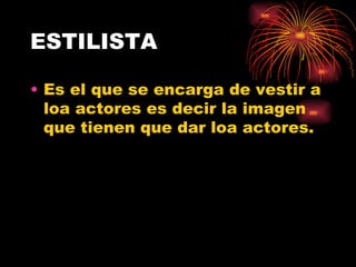 ESTILISTA Es el que se encarga de vestir a loa actores es decir la imagen que tienen que dar loa actores. 