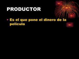 PRODUCTOR Es el que pone el dinero de la pelicula 