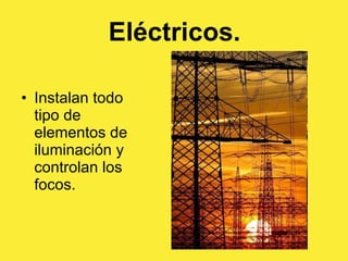 Eléctricos. Instalan todo tipo de elementos de iluminación y controlan los focos.  
