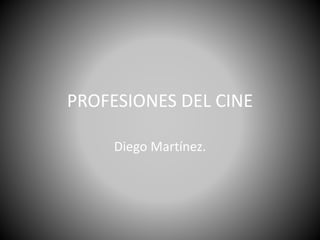 PROFESIONES DEL CINE
Diego Martínez.
 