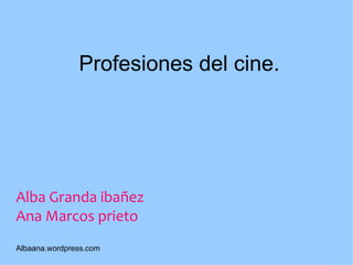 Profesiones del cine. Alba Granda ibañez Ana Marcos prieto Albaana.wordpress.com 