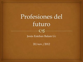 Jesús Esteban Balam Uc

    20/nov./2012
 