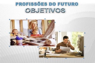 PROFISSÕES DO FUTUROOBJETIVOSNovas profissoesnestecontexto:Trabalharem casaTrabalharusando InternetPart-time JobRenda Extra
