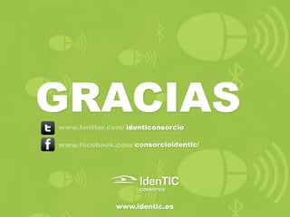 GRACIAS
www.twitter.com/ identiconsorcio

www.facebook.com/ consorcioidentic/




              www.identic.es
 