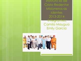 Instituto Id de
Cristo Redentor
Misioneros-as
Identes
2013-2014
Integrantes:
Camila Maygua
Emily Garcia
 