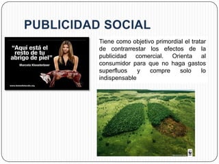 Tiene como objetivo primordial el tratar
de contrarrestar los efectos de la
publicidad comercial. Orienta al
consumidor para que no haga gastos
superfluos    y   compre     solo     lo
indispensable
 