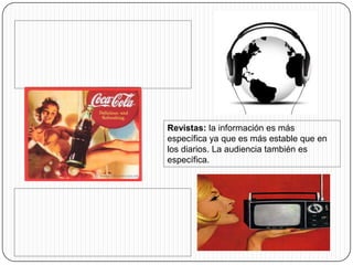 Revistas: la información es más
específica ya que es más estable que en
los diarios. La audiencia también es
específica.
 